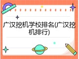 广汉挖机学校排名(广汉挖机排行)