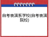 自考表演系学校(自考表演院校)