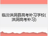 临汾洪洞县高考补习学校(洪洞高考补习)