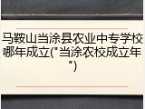 马鞍山当涂县农业中专学校哪年成立("当涂农校成立年")
