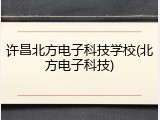 许昌北方电子科技学校(北方电子科技)