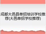 成都大邑县单招培训学校推荐(大邑单招学校推荐)