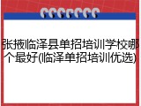 张掖临泽县单招培训学校哪个最好(临泽单招培训优选)