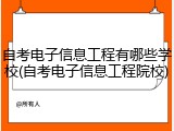 自考电子信息工程有哪些学校(自考电子信息工程院校)