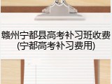 赣州宁都县高考补习班收费(宁都高考补习费用)