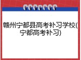 赣州宁都县高考补习学校(宁都高考补习)
