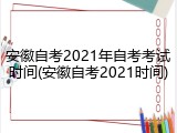 安徽自考2021年自考考试时间(安徽自考2021时间)