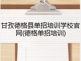 甘孜德格县单招培训学校官网(德格单招培训)