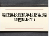 泾源县挖掘机学校招生(泾源挖机招生)