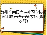 赣州全南县高考补习学校哪家比较好(全南高考补习哪家好)