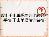 鞍山千山单招培训比较好的学校(千山单招培训名校)