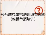 邢台威县单招培训班有哪些(威县单招培训)