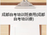 成都自考培训班费用(成都自考培训费)
