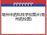 亳州中药科技学校图片(亳州药校图)