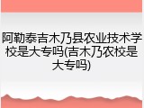 阿勒泰吉木乃县农业技术学校是大专吗(吉木乃农校是大专吗)
