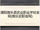 濮阳南乐县农业职业学校官网(南乐农职官网)