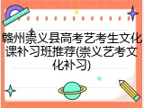 赣州崇义县高考艺考生文化课补习班推荐(崇义艺考文化补习)
