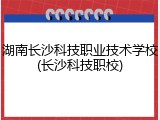 湖南长沙科技职业技术学校(长沙科技职校)
