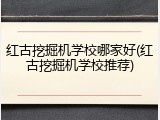 红古挖掘机学校哪家好(红古挖掘机学校推荐)