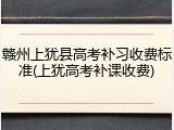 赣州上犹县高考补习收费标准(上犹高考补课收费)
