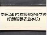 安阳汤阴县有哪些农业学校好(汤阴县农业学校)