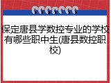 保定唐县学数控专业的学校有哪些职中生(唐县数控职校)