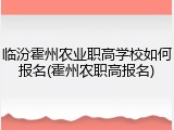 临汾霍州农业职高学校如何报名(霍州农职高报名)