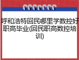 呼和浩特回民哪里学数控好职高毕业(回民职高数控培训)