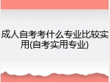 成人自考考什么专业比较实用(自考实用专业)