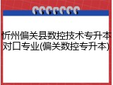 忻州偏关县数控技术专升本对口专业(偏关数控专升本)