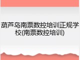 葫芦岛南票数控培训正规学校(南票数控培训)