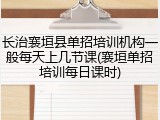 长治襄垣县单招培训机构一般每天上几节课(襄垣单招培训每日课时)