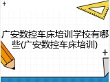 广安数控车床培训学校有哪些(广安数控车床培训)