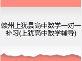 赣州上犹县高中数学一对一补习(上犹高中数学辅导)