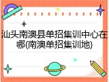 汕头南澳县单招集训中心在哪(南澳单招集训地)
