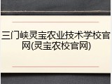 三门峡灵宝农业技术学校官网(灵宝农校官网)