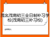 茂名茂南初三全日制补习学校(茂南初三补习校)