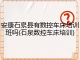 安康石泉县有数控车床培训班吗(石泉数控车床培训)