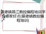 景德镇昌江数控编程培训学校哪家好点(景德镇数控编程培训)