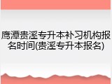 鹰潭贵溪专升本补习机构报名时间(贵溪专升本报名)
