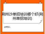 荆州沙单招培训哪个好(荆州单招培训)