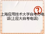 上海应用技术大学自考办电话(上应大自考电话)