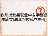 钦州浦北县农业中专学校哪年成立(浦北农校成立年份)