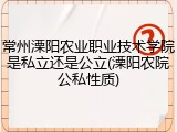 常州溧阳农业职业技术学院是私立还是公立(溧阳农院公私性质)