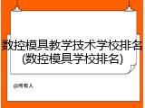 数控模具教学技术学校排名(数控模具学校排名)