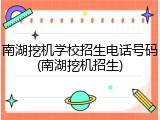 南湖挖机学校招生电话号码(南湖挖机招生)