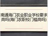 南通海门农业职业学校要求高吗(海门农职校门槛高吗)