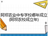 阿坝农业中专学校哪年成立(阿坝农校成立年)