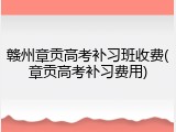 赣州章贡高考补习班收费(章贡高考补习费用)