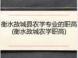 衡水故城县农学专业的职高(衡水故城农学职高)
